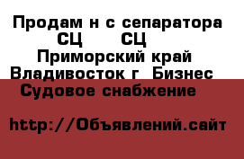 Продам н-с сепаратора СЦ-1,5: СЦ-3. - Приморский край, Владивосток г. Бизнес » Судовое снабжение   